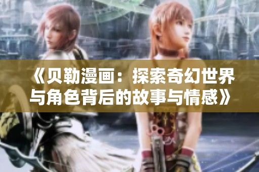 《贝勒漫画：探索奇幻世界与角色背后的故事与情感》