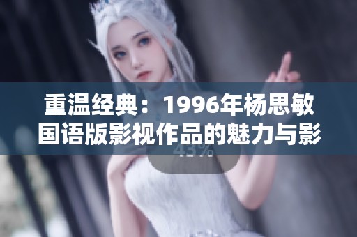 重温经典：1996年杨思敏国语版影视作品的魅力与影响力解析