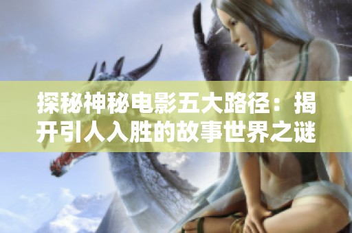 探秘神秘电影五大路径：揭开引人入胜的故事世界之谜