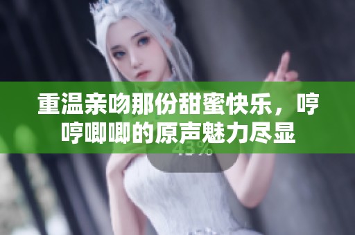 重温亲吻那份甜蜜快乐，哼哼唧唧的原声魅力尽显