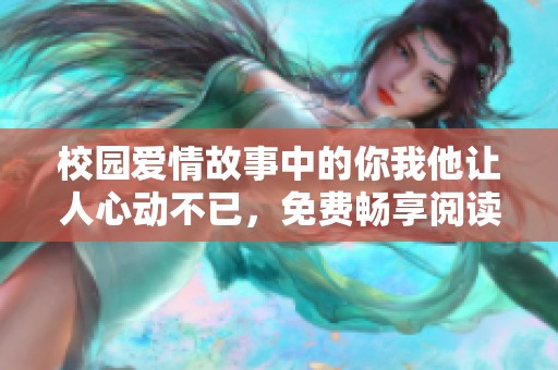 校园爱情故事中的你我他让人心动不已，免费畅享阅读乐趣