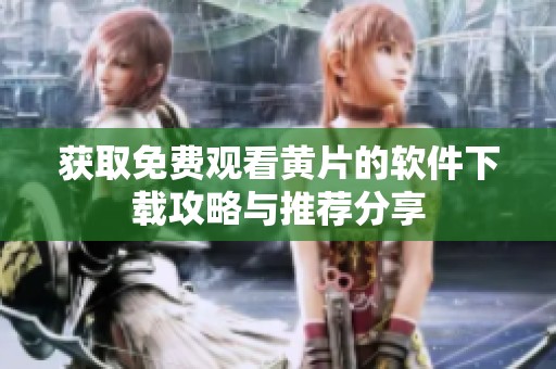 获取免费观看黄片的软件下载攻略与推荐分享