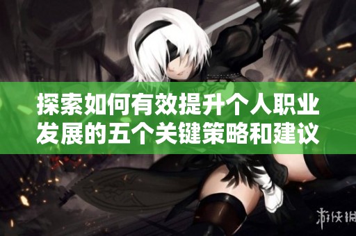 探索如何有效提升个人职业发展的五个关键策略和建议