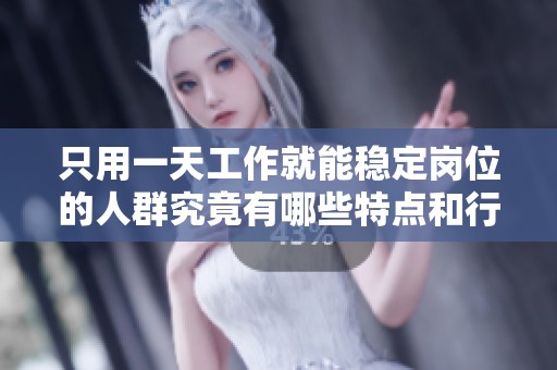 只用一天工作就能稳定岗位的人群究竟有哪些特点和行业限制