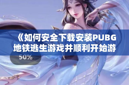 《如何安全下载安装PUBG地铁逃生游戏并顺利开始游戏体验》