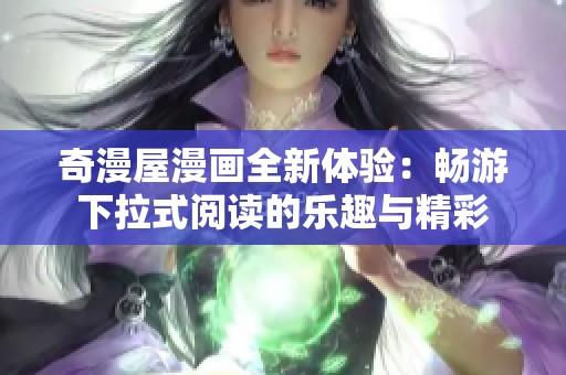 奇漫屋漫画全新体验：畅游下拉式阅读的乐趣与精彩