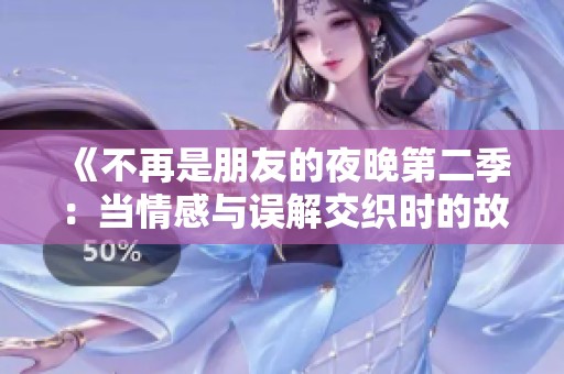 《不再是朋友的夜晚第二季：当情感与误解交织时的故事探索》