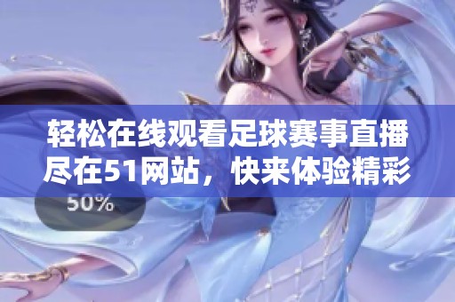 轻松在线观看足球赛事直播尽在51网站，快来体验精彩比赛瞬间！