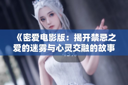 《密爱电影版：揭开禁忌之爱的迷雾与心灵交融的故事》