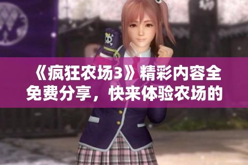 《疯狂农场3》精彩内容全免费分享，快来体验农场的乐趣吧！