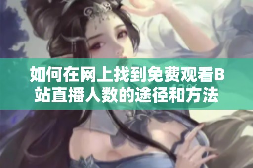 如何在网上找到免费观看B站直播人数的途径和方法