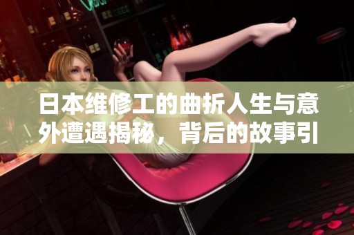 日本维修工的曲折人生与意外遭遇揭秘，背后的故事引人深思