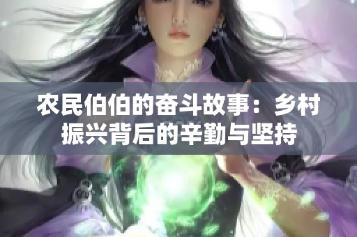农民伯伯的奋斗故事：乡村振兴背后的辛勤与坚持