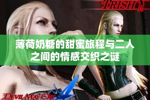 薄荷奶糖的甜蜜旅程与二人之间的情感交织之谜