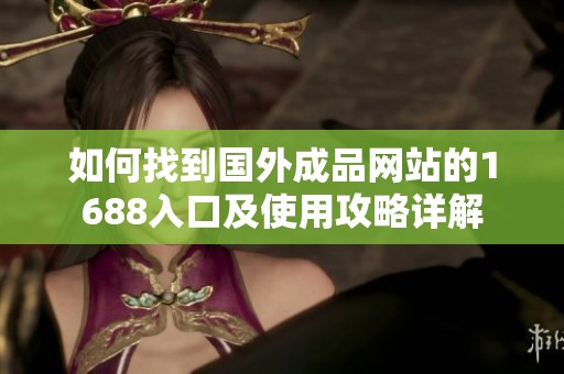 如何找到国外成品网站的1688入口及使用攻略详解
