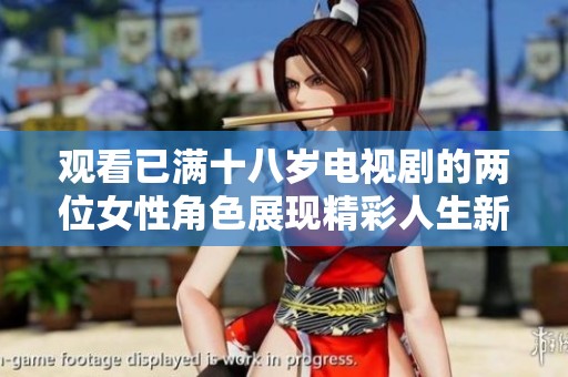观看已满十八岁电视剧的两位女性角色展现精彩人生新篇章