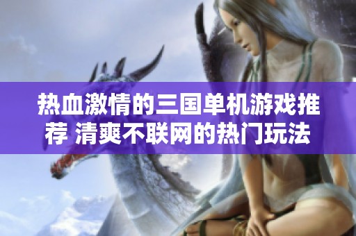 热血激情的三国单机游戏推荐 清爽不联网的热门玩法合集