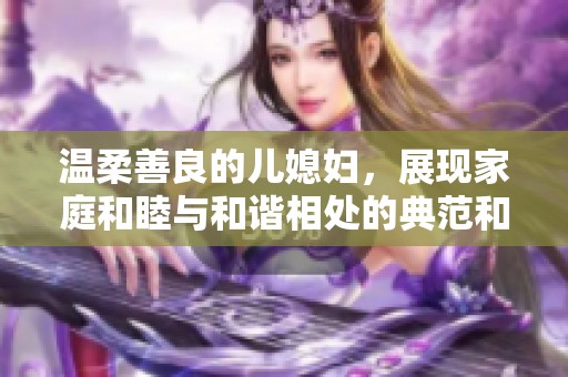 温柔善良的儿媳妇，展现家庭和睦与和谐相处的典范和榜样