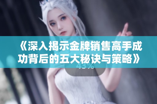 《深入揭示金牌销售高手成功背后的五大秘诀与策略》