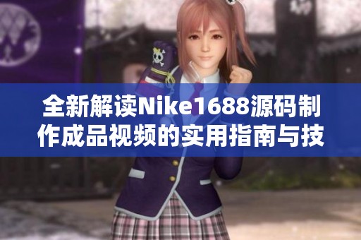 全新解读Nike1688源码制作成品视频的实用指南与技巧分享