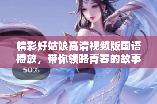 精彩好姑娘高清视频版国语播放，带你领略青春的故事与情感