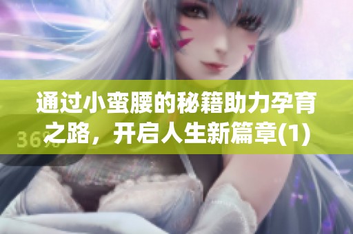 通过小蛮腰的秘籍助力孕育之路，开启人生新篇章(1)