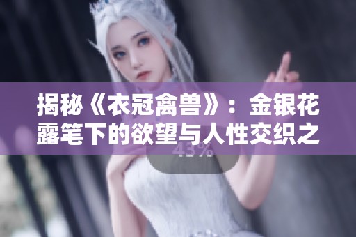揭秘《衣冠禽兽》：金银花露笔下的欲望与人性交织之旅