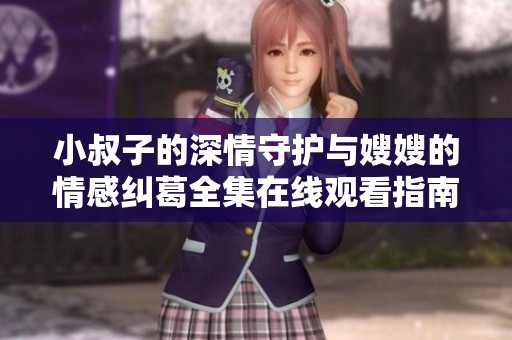小叔子的深情守护与嫂嫂的情感纠葛全集在线观看指南
