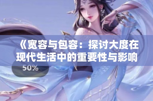《宽容与包容：探讨大度在现代生活中的重要性与影响》