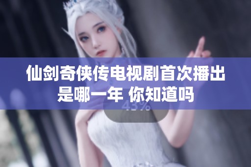 仙剑奇侠传电视剧首次播出是哪一年 你知道吗