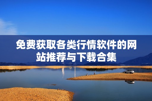 免费获取各类行情软件的网站推荐与下载合集