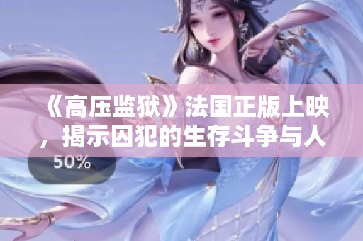 《高压监狱》法国正版上映，揭示囚犯的生存斗争与人性考验故事