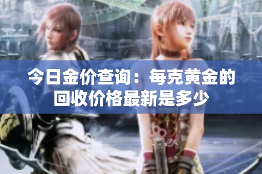 今日金价查询：每克黄金的回收价格最新是多少