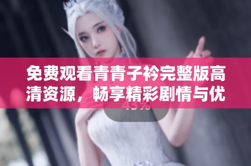 免费观看青青子衿完整版高清资源，畅享精彩剧情与优质画面体验