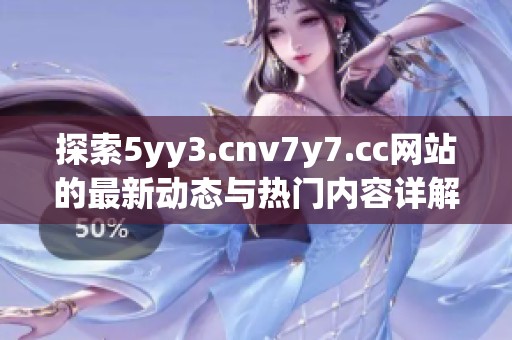探索5yy3.cnv7y7.cc网站的最新动态与热门内容详解