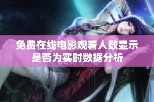 免费在线电影观看人数显示是否为实时数据分析
