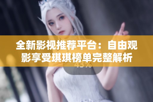 全新影视推荐平台：自由观影享受琪琪榜单完整解析