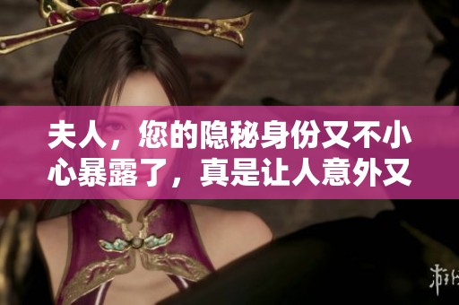 夫人，您的隐秘身份又不小心暴露了，真是让人意外又好奇