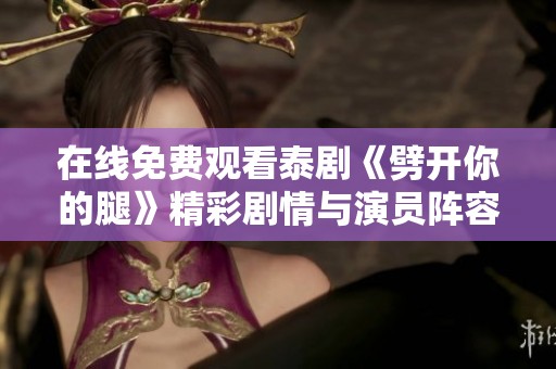 在线免费观看泰剧《劈开你的腿》精彩剧情与演员阵容揭秘