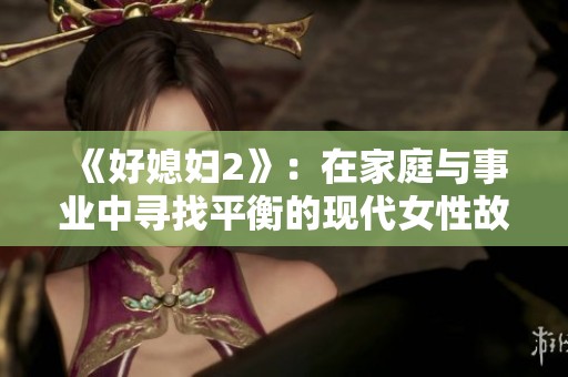 《好媳妇2》：在家庭与事业中寻找平衡的现代女性故事