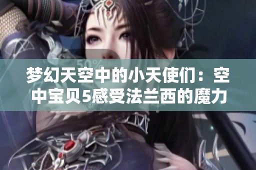 梦幻天空中的小天使们：空中宝贝5感受法兰西的魔力和魅力