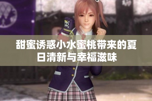 甜蜜诱惑小水蜜桃带来的夏日清新与幸福滋味
