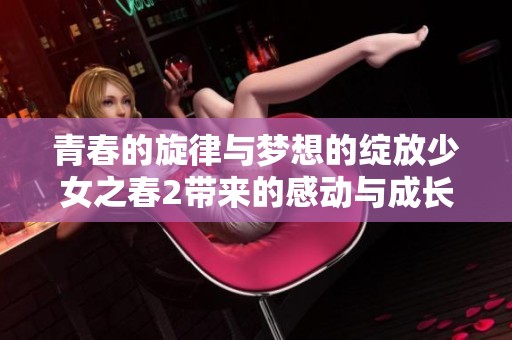 青春的旋律与梦想的绽放少女之春2带来的感动与成长
