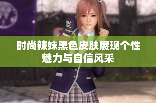 时尚辣妹黑色皮肤展现个性魅力与自信风采