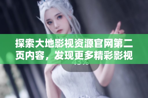 探索大地影视资源官网第二页内容，发现更多精彩影视资源与信息