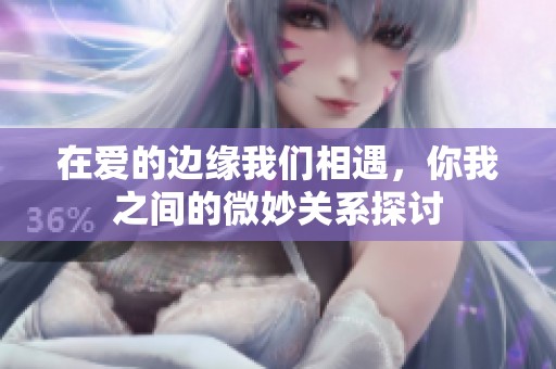 在爱的边缘我们相遇，你我之间的微妙关系探讨