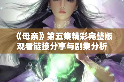 《母亲》第五集精彩完整版观看链接分享与剧集分析