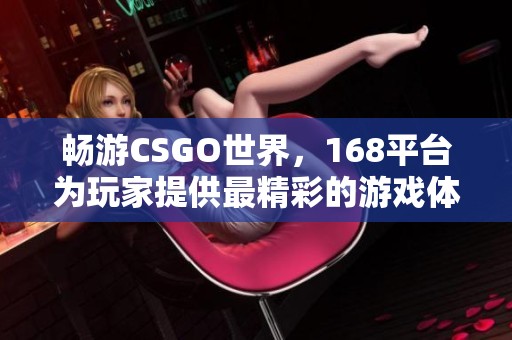 畅游CSGO世界，168平台为玩家提供最精彩的游戏体验与服务