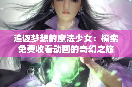 追逐梦想的魔法少女：探索免费收看动画的奇幻之旅