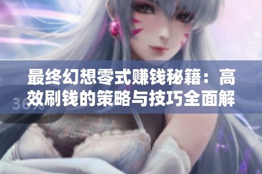 最终幻想零式赚钱秘籍：高效刷钱的策略与技巧全面解析